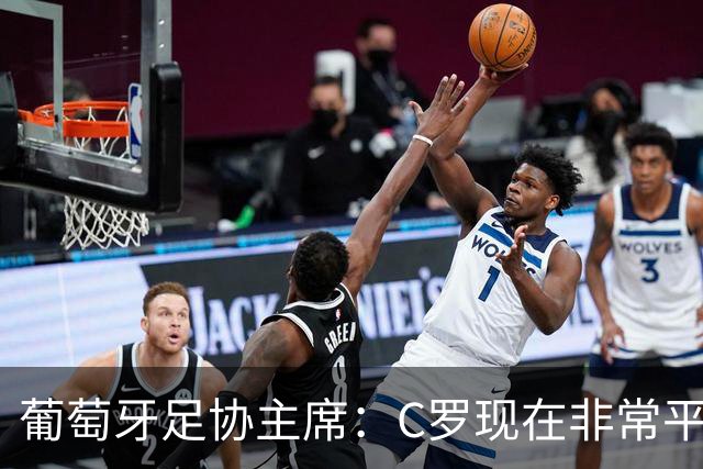 葡萄牙足协主席：C罗现在非常平静 在我们面临压力时这将非常重要